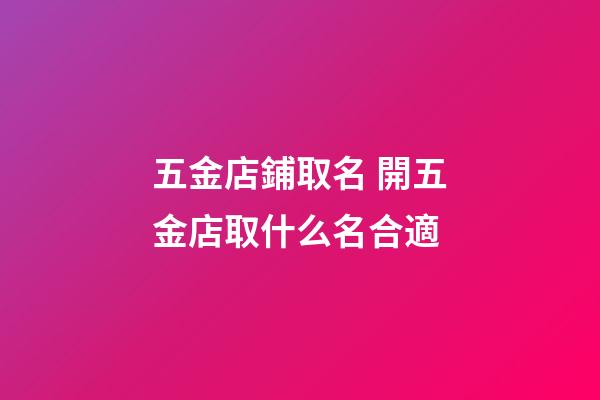 五金店鋪取名 開五金店取什么名合適-第1張-店鋪起名-玄機(jī)派